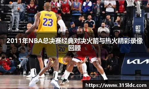 2011年NBA总决赛经典对决火箭与热火精彩录像回顾