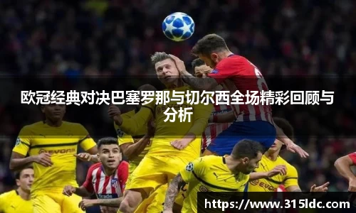 欧冠经典对决巴塞罗那与切尔西全场精彩回顾与分析