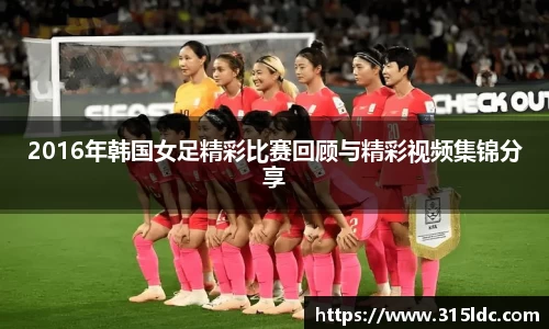 2016年韩国女足精彩比赛回顾与精彩视频集锦分享