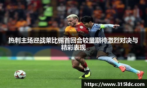 热刺主场迎战莱比锡首回合较量期待激烈对决与精彩表现